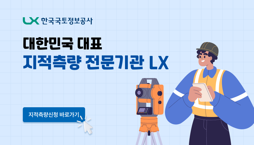 LX 국토정보공사의 안내 이미지 입니다. 대한민국 대표 지적측량 전문기관 LX 지적측량신청 바로가기